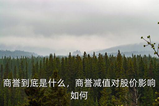 商譽(yù)到底是什么，商譽(yù)減值對股價(jià)影響如何
