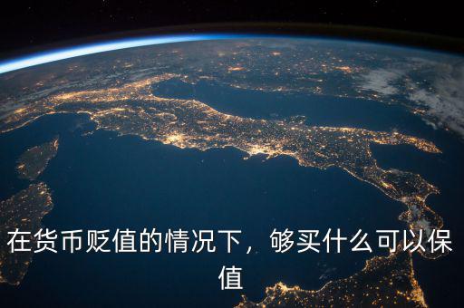 在貨幣貶值的情況下，夠買什么可以保值