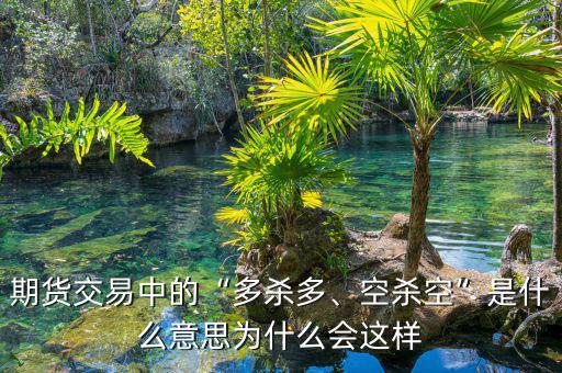 期貨交易中的“多殺多、空殺空”是什么意思為什么會這樣