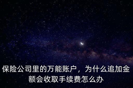 保險公司里的萬能賬戶，為什么追加金額會收取手續(xù)費(fèi)怎么辦