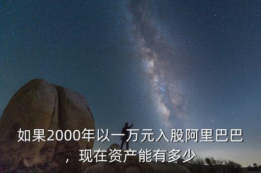 如果2000年以一萬元入股阿里巴巴，現(xiàn)在資產能有多少