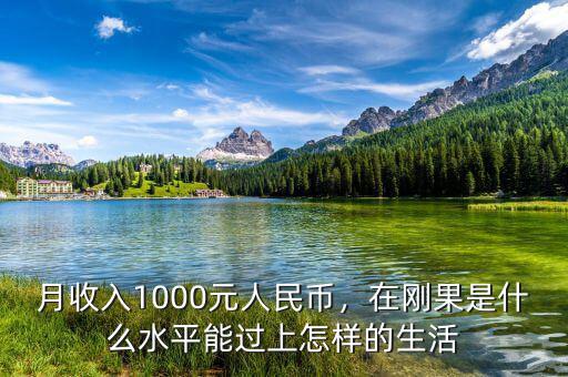 月收入1000元人民幣，在剛果是什么水平能過(guò)上怎樣的生活