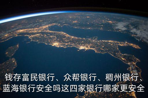 錢存富民銀行、眾幫銀行、稠州銀行、藍海銀行安全嗎這四家銀行哪家更安全