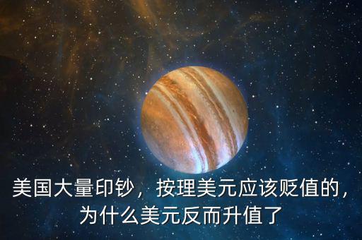 美國大量印鈔，按理美元應(yīng)該貶值的，為什么美元反而升值了