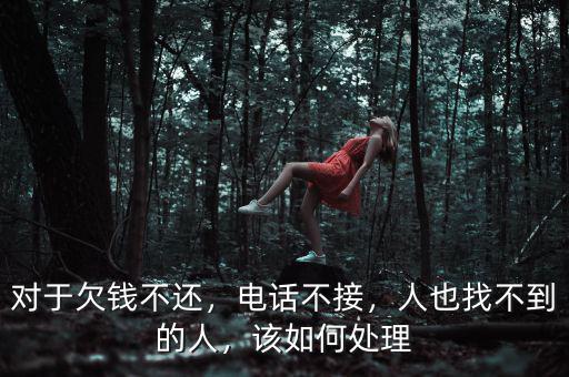 對(duì)于欠錢(qián)不還，電話不接，人也找不到的人，該如何處理