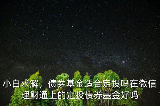 小白求解，債券基金適合定投嗎在微信理財(cái)通上的定投債券基金好嗎