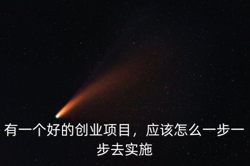 有一個好的創(chuàng)業(yè)項目，應(yīng)該怎么一步一步去實施