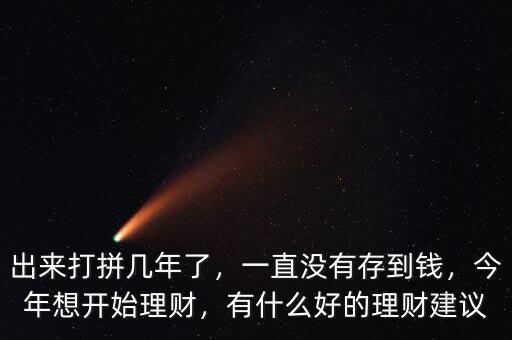 出來打拼幾年了，一直沒有存到錢，今年想開始理財，有什么好的理財建議