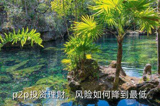 p2p投資理財(cái)，風(fēng)險(xiǎn)如何降到最低