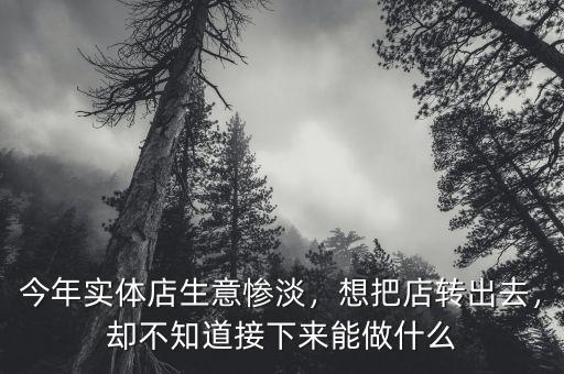今年實體店生意慘淡，想把店轉(zhuǎn)出去，卻不知道接下來能做什么