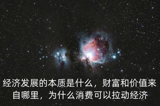 經(jīng)濟(jì)發(fā)展的本質(zhì)是什么，財(cái)富和價(jià)值來自哪里，為什么消費(fèi)可以拉動(dòng)經(jīng)濟(jì)