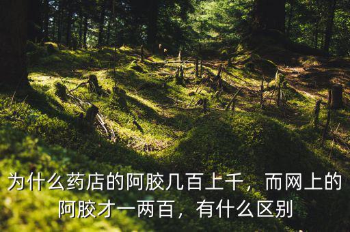 為什么藥店的阿膠幾百上千，而網(wǎng)上的阿膠才一兩百，有什么區(qū)別