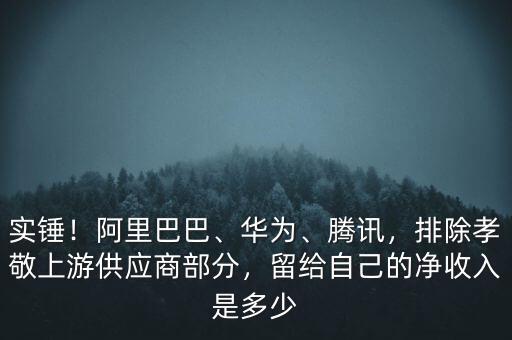 實錘！阿里巴巴、華為、騰訊，排除孝敬上游供應(yīng)商部分，留給自己的凈收入是多少