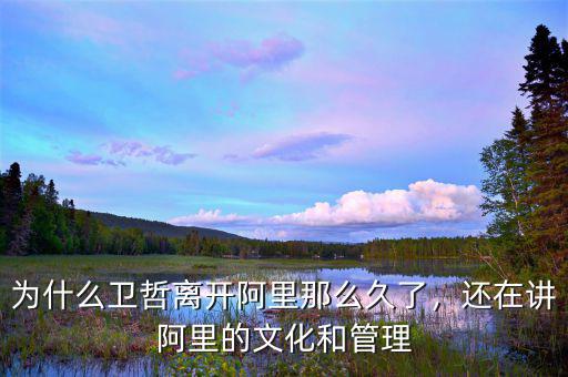 為什么衛(wèi)哲離開阿里那么久了，還在講阿里的文化和管理