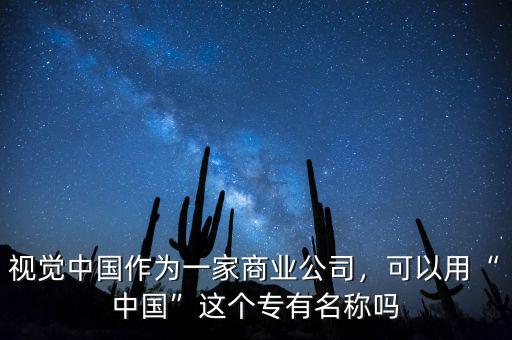 視覺中國作為一家商業(yè)公司，可以用“中國”這個專有名稱嗎