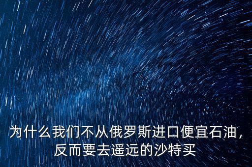 為什么我們不從俄羅斯進(jìn)口便宜石油，反而要去遙遠(yuǎn)的沙特買
