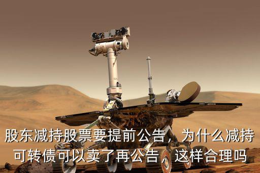 股東減持股票要提前公告，為什么減持可轉(zhuǎn)債可以賣了再公告，這樣合理嗎