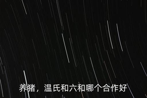 養(yǎng)豬，溫氏和六和哪個合作好