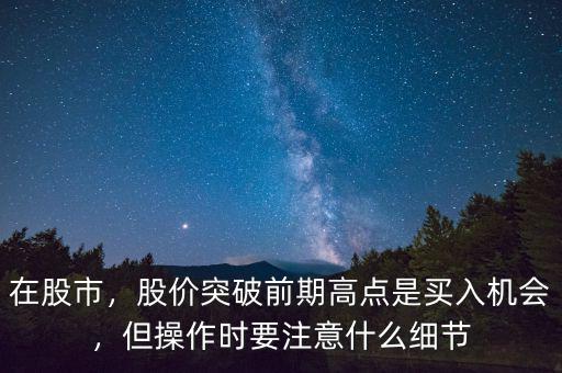 在股市，股價突破前期高點是買入機會，但操作時要注意什么細節(jié)