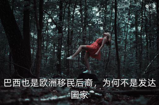 巴西也是歐洲移民后裔，為何不是發(fā)達國家