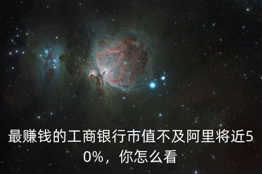 最賺錢的工商銀行市值不及阿里將近50%，你怎么看