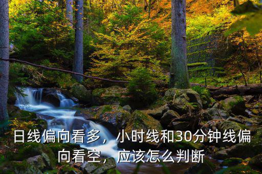 日線偏向看多，小時(shí)線和30分鐘線偏向看空，應(yīng)該怎么判斷