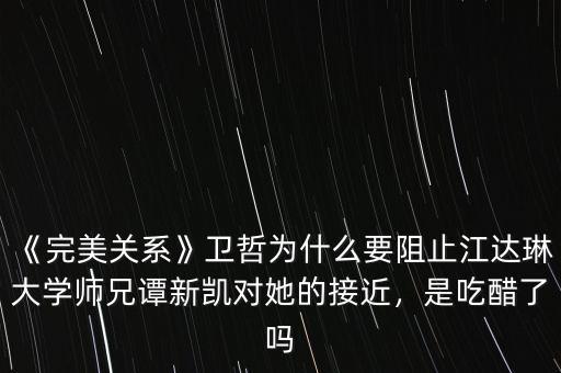 《完美關(guān)系》衛(wèi)哲為什么要阻止江達琳大學師兄譚新凱對她的接近，是吃醋了嗎