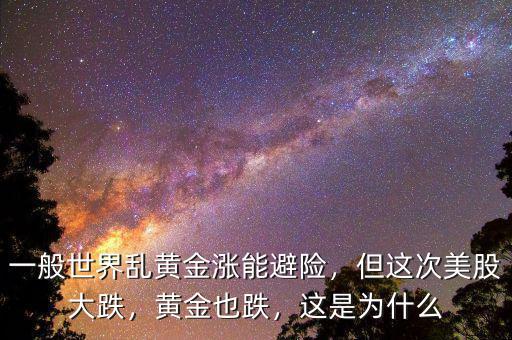 一般世界亂黃金漲能避險，但這次美股大跌，黃金也跌，這是為什么