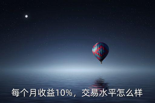 每個月收益10%，交易水平怎么樣