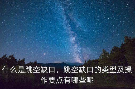 什么是跳空缺口，跳空缺口的類(lèi)型及操作要點(diǎn)有哪些呢