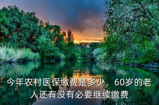 今年農村醫(yī)保繳費是多少，60歲的老人還有沒有必要繼續(xù)繳費