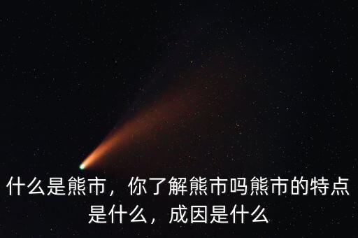 什么是熊市，你了解熊市嗎熊市的特點是什么，成因是什么