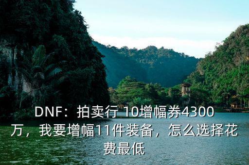 DNF：拍賣行 10增幅券4300萬，我要增幅11件裝備，怎么選擇花費最低