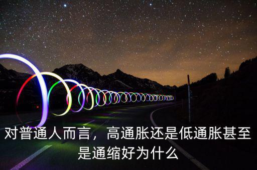 對(duì)普通人而言，高通脹還是低通脹甚至是通縮好為什么