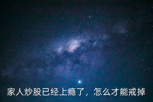 家人炒股已經(jīng)上癮了，怎么才能戒掉