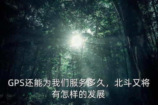 GPS還能為我們服務(wù)多久，北斗又將有怎樣的發(fā)展