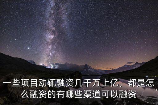 一些項目動輒融資幾千萬上億，都是怎么融資的有哪些渠道可以融資