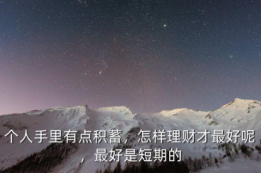 個(gè)人手里有點(diǎn)積蓄，怎樣理財(cái)才最好呢，最好是短期的