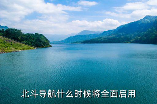北斗導航衛(wèi)星什么時候組網,北斗導航什么時候將全面啟用
