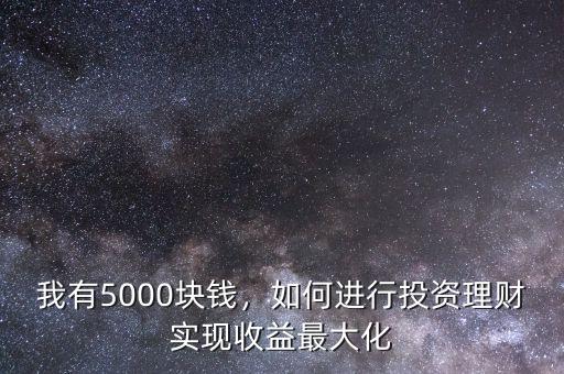 我有5000塊錢，如何進(jìn)行投資理財實現(xiàn)收益最大化