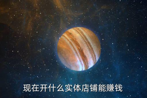 現在開什么實體店鋪能賺錢