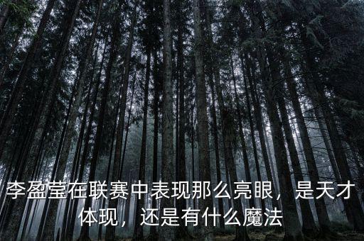 李盈瑩在聯(lián)賽中表現(xiàn)那么亮眼，是天才體現(xiàn)，還是有什么魔法