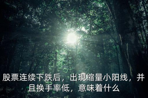 股票連續(xù)下跌后，出現縮量小陽線，并且換手率低，意味著什么