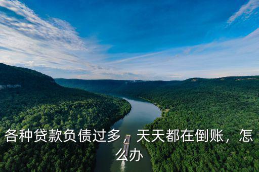各種貸款負債過多，天天都在倒賬，怎么辦