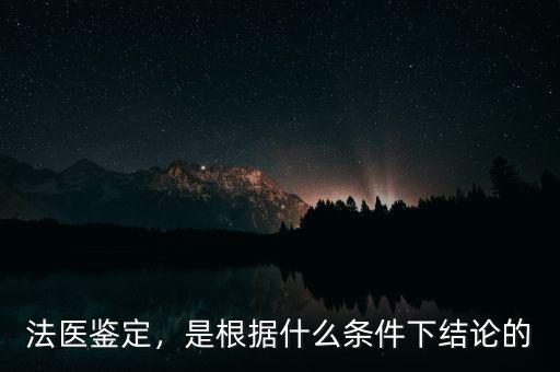 法醫(yī)鑒定，是根據(jù)什么條件下結(jié)論的
