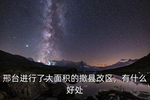 邢臺(tái)進(jìn)行了大面積的撤縣改區(qū)，有什么好處