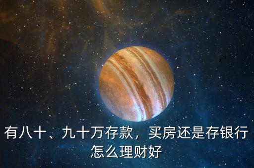 有八十、九十萬存款，買房還是存銀行怎么理財(cái)好