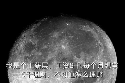 我是個工薪層，工資8千.每個月想拿5千理財，不知道怎么理財