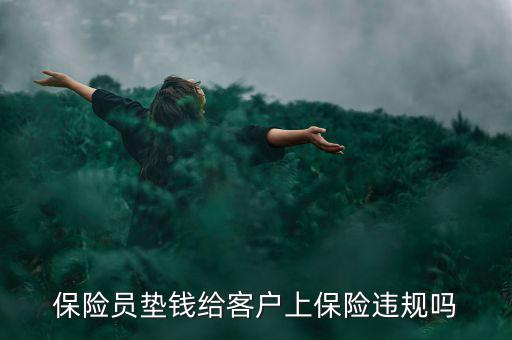 保險(xiǎn)員墊錢(qián)給客戶(hù)上保險(xiǎn)違規(guī)嗎