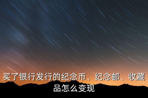 買了銀行發(fā)行的紀念幣、紀念郵、收藏品怎么變現(xiàn)